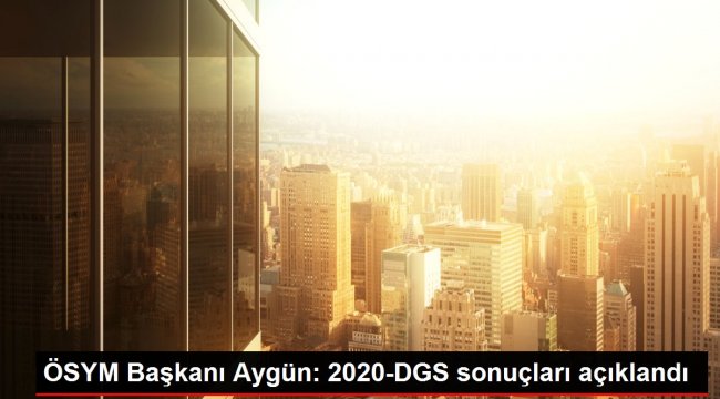 ÖSYM Başkanı Aygün: 2020-DGS sonuçları açıklandı